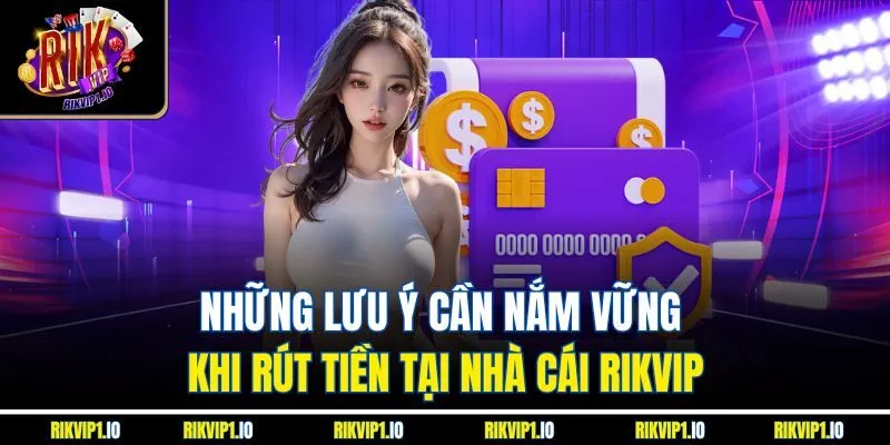 Những lưu ý cần nắm vững khi rút tiền tại nhà cái RIKVIP