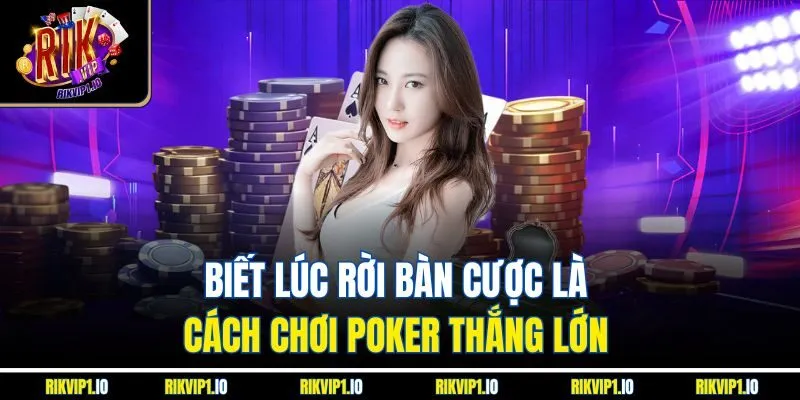 Biết lúc rời bàn cược là cách chơi Poker thắng lớn 