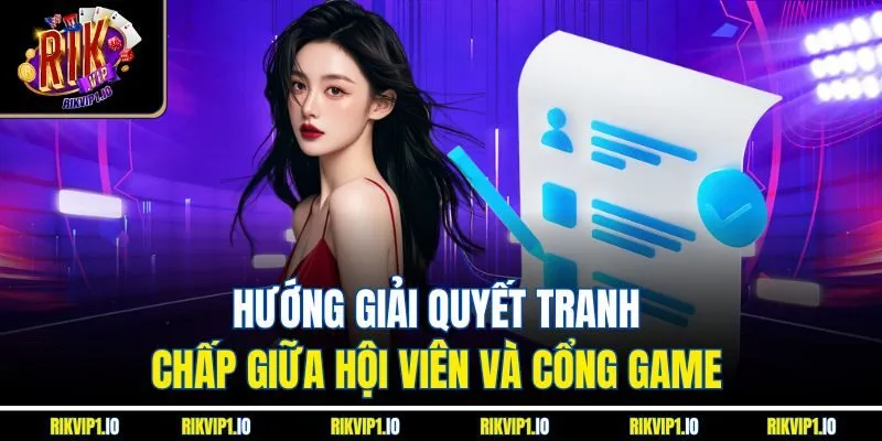 Hướng giải quyết tranh chấp giữa hội viên và cổng game 