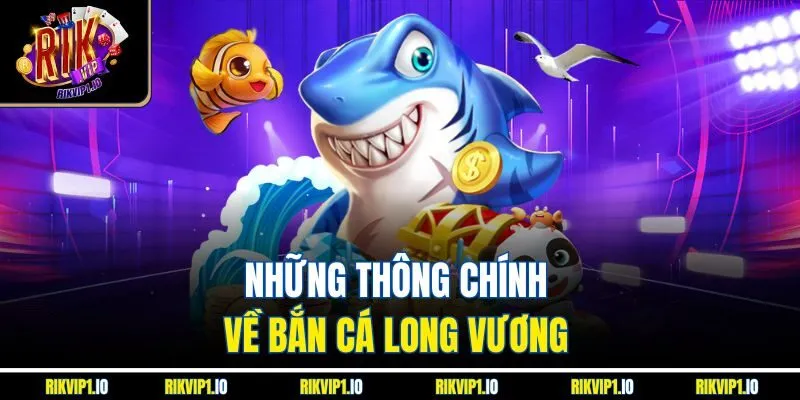 Những thông chính về bắn cá Long Vương 