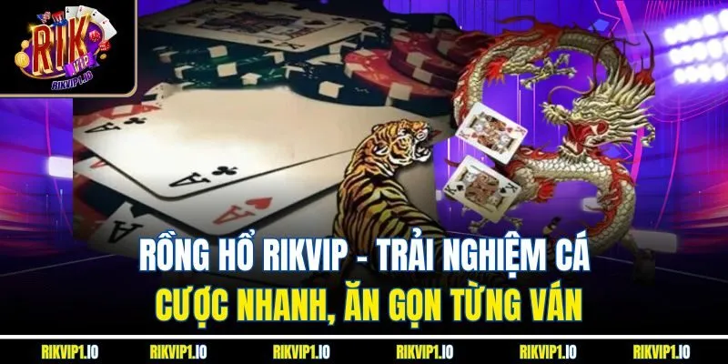 Rồng Hổ RIKVIP - Trải Nghiệm Cá Cược Nhanh, Ăn Gọn Từng Ván