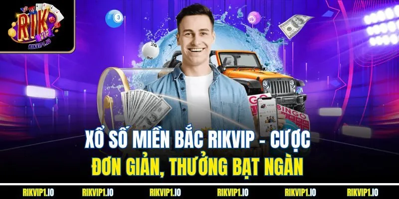 Xổ Số Miền Bắc RikVip - Cược Đơn Giản, Thưởng Bạt Ngàn